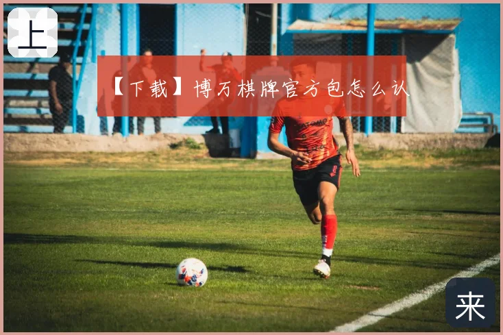 【下载】博万棋牌官方包怎么认
