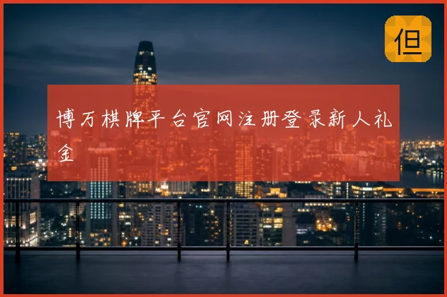 博万棋牌平台官网注册登录新人礼金