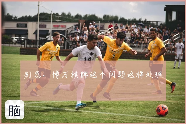 别急,博万棋牌这个问题这样处理