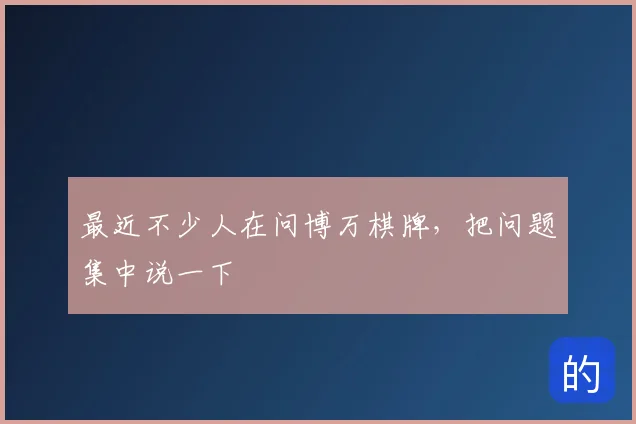 最近不少人在问博万棋牌，把问题集中说一下